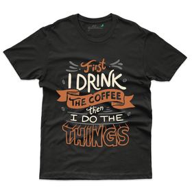 First I Drink the Coffee T-Shirt - Coffee Lover T-Shirt