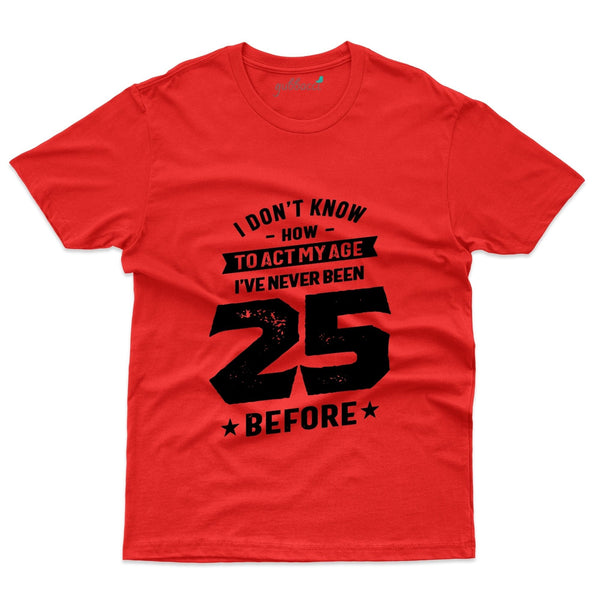 I Don't Know How to act my age T-Shirt - 25th Birthday Collection - Gubbacci-India