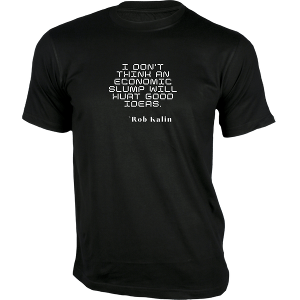 Gubbacci-India T-shirt XS I don’t think an economic slump will hurt good ideas T-Shirt - Quotes on T-Shirt Buy Rob Kalin Quotes on T-Shirt -  I don’t think an economic