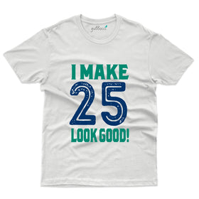 I Make 25 Look Good T-Shirt - 25th Birthday Collection