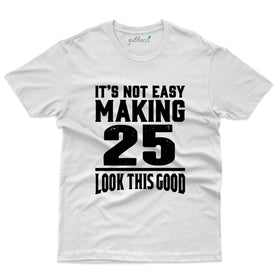 Not Easy Making 25 Look This Good - 25th Birthday T-Shirt