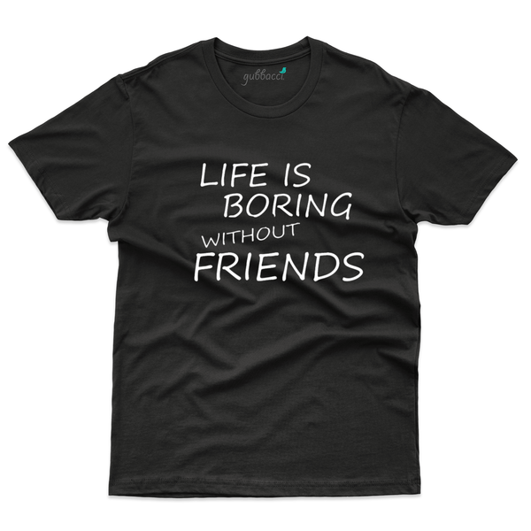 Gubbacci Apparel T-shirt Life is boring without friends - Friends Forever Collection Buy Life is boring T-Shirt - Friends Forever Collection 