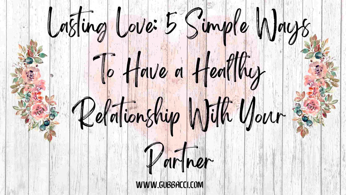 Lasting Love: 5 Simple Ways To Have a Healthy Relationship With Your Partner