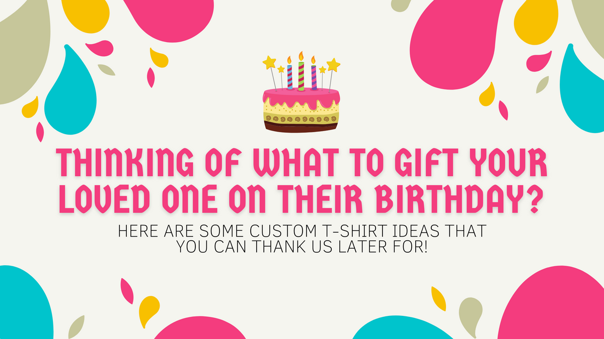 Thinking of what to gift your loved one on their birthday? Here are some Custom T-shirt ideas that you can thank us later for!