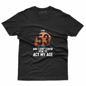 Act My Age T-Shirt - 53rd Birthday Collection