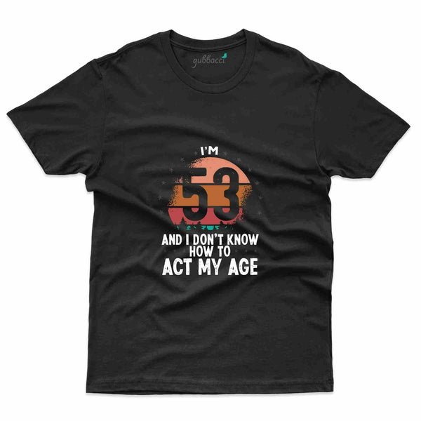 Act My Age T-Shirt - 53rd Birthday Collection - Gubbacci-India