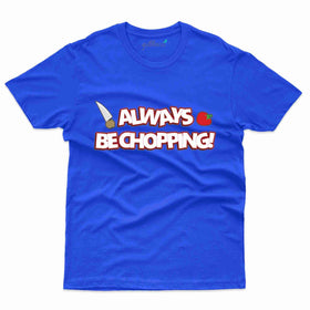 Always Be Chopping T-Shirt - Cooking Lovers Collection