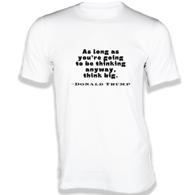 You’re going to be Thinking anyway, Think Big - Quoted T-shirt