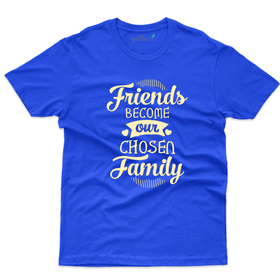 Friends become our chosen family T-Shirt - Friends Forever Collection