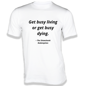 Get busy living or get busy dying T-Shirt - Quotes on T-Shirt