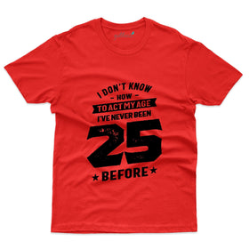 I Don't Know How to act my age T-Shirt - 25th Birthday Collection