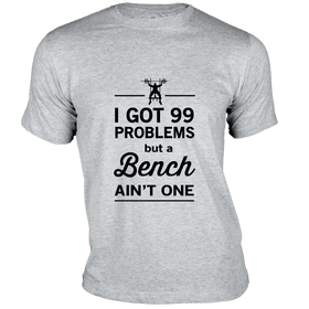I Got 99 Problems But a Bench Ain't One - Gym T-Shirt
