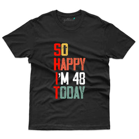 I'm Happy Today  T-Shirt - 48th Birthday Collection