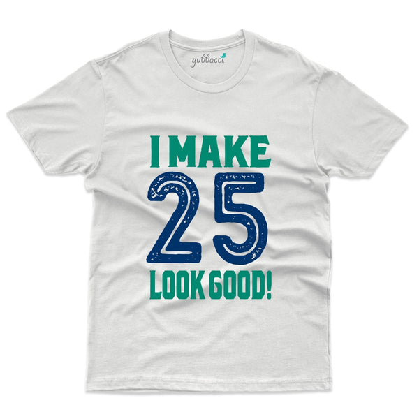 I Make 25 Look Good T-Shirt - 25th Birthday Collection - Gubbacci-India