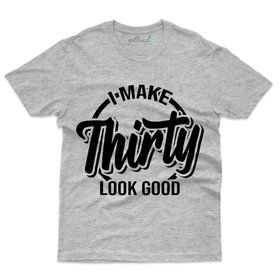 I make 30 Look Good T-Shirt - 30th Birthday Collection