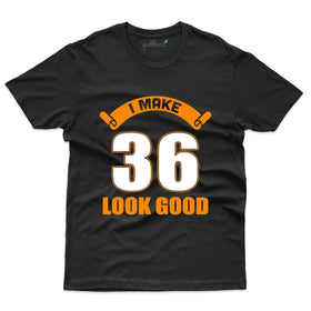 I Make 36 Look Good T-Shirt - 36th Birthday T-Shirt Collection