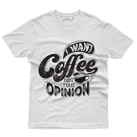 I want Coffee Not your Opinion T-Shirt - For Coffee Lovers