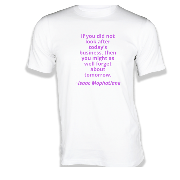 Gubbacci-India T-shirt XS If you did not look after today’s business T-Shirt - Quotes on T-Shirt Buy Isaac Mophatlane Quotes on T-Shirt - If you did not look