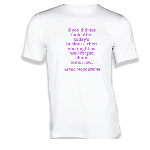Gubbacci-India T-shirt XS If you did not look after today’s business T-Shirt - Quotes on T-Shirt Buy Isaac Mophatlane Quotes on T-Shirt - If you did not look