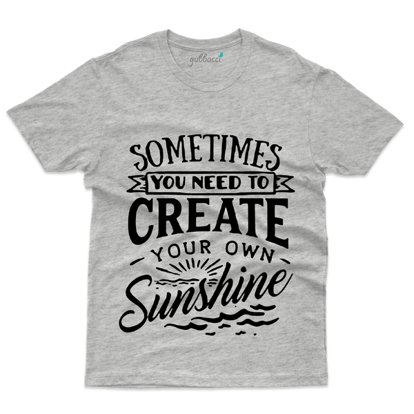 Gubbacci Apparel T-shirt S Sometimes you need to create your own sunshine - Funny Saying Buy Sometimes you need to create T-shirt - Funny Saying