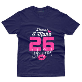 I Make 26 Look Good T-Shirt - 26th Birthday Collection