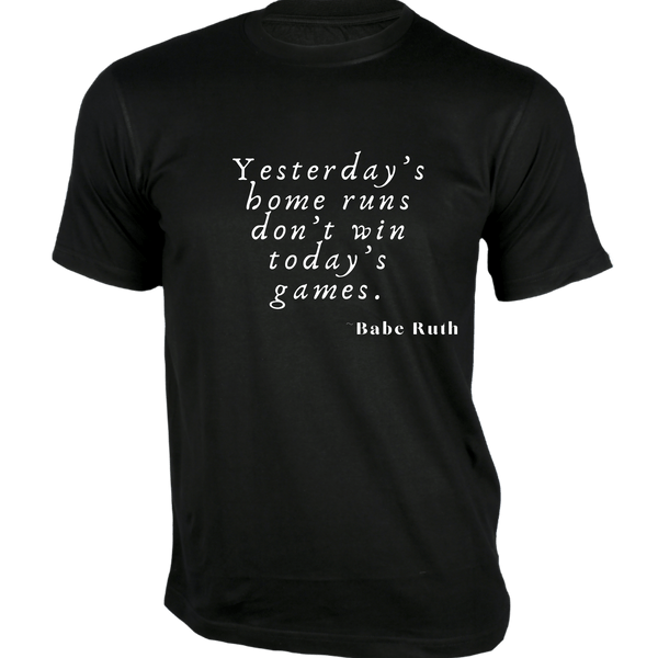 Gubbacci-India T-shirt XS Yesterday’s home runs don’t win today’s games T-Shirt - Quotes on T-Shirt Buy Babe Ruth Quotes on T-Shirt - Yesterday’s home runs